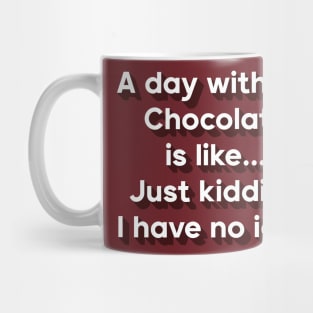 A day without chocolate is like just kidding i have no idea Mug